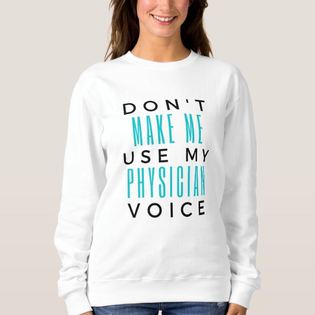 Don't Make Me Use My Physician Voice 2 Sweatshirt (Front)