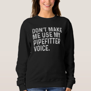 Don't Make Me Use My Pipefitter Voice Plumbing Fun Sweatshirt
