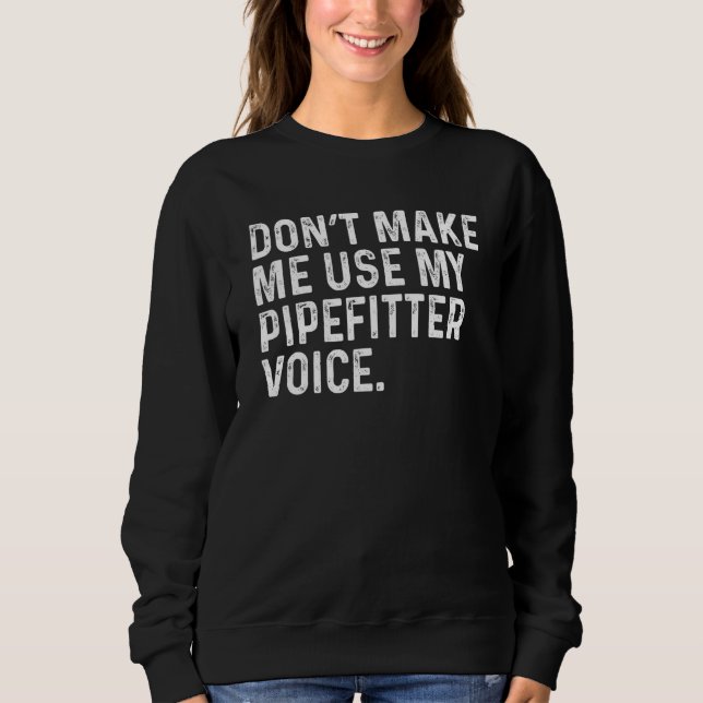 Don't Make Me Use My Pipefitter Voice Plumbing Fun Sweatshirt (Front)