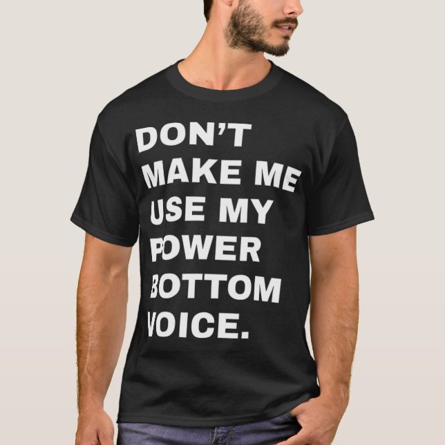 Dont Make Me Use My Power Bottom Voice LGBT Gay Pr T-Shirt (Front)