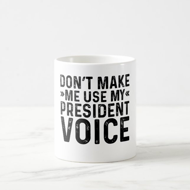 Don't Make Me Use My President Voice Coffee Mug (Center)