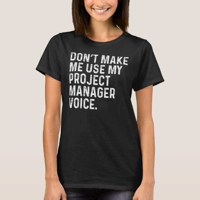 Don't Make Me Use My Project Manager Voice Funny C T-Shirt (Front)