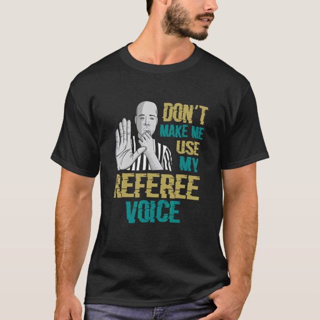 Don't Make Me Use My Referee Voice Referee T-Shirt (Front)
