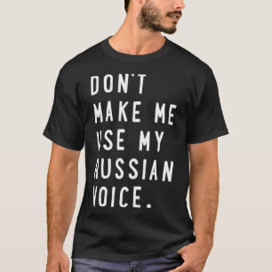 Dont make me use my russian voice shirt russian t