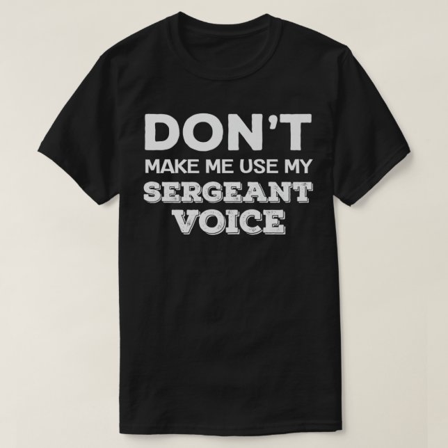 Don't Make Me Use My Sergeant Voice Drill Sergeant T-Shirt (Design Front)