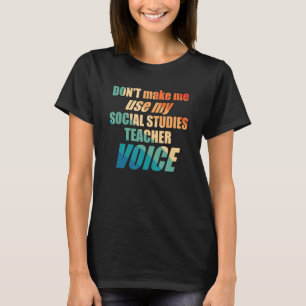 Don't Make Me Use My Social Studies Teacher Voice T-Shirt