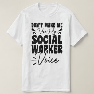 Don't Make Me Use My Social Worker Voice Funny T-Shirt