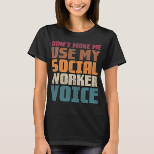 Dont make me use my social worker voice T-Shirt