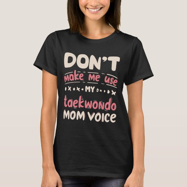 Don't Make Me Use My Taekwondo Mom Voice T-Shirt (Front)