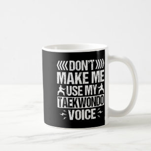 Dont Make Me Use My Taekwondo Voice Coffee Mug
