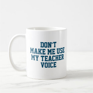Don't make me use my teacher voice coffee mug