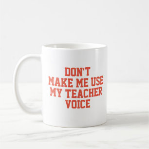 Don't make me use my teacher voice coffee mug