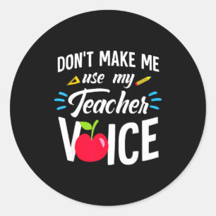 Don't Make Me Use My Teacher Voice For Men Women K Classic Round Sticker