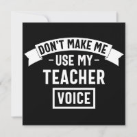 don't make me use my teacher voice
