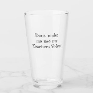 Don't make me use my Teachers voice Glass