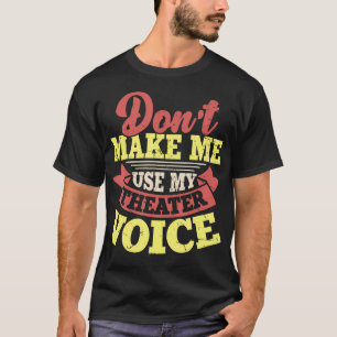 Don'T Make Me Use My Theater Voice T-Shirt