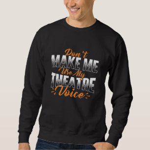 Dont Make Me Use My Theatre Voice Stage Performer Sweatshirt