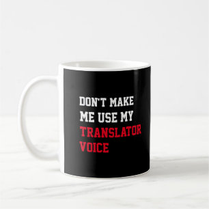 Don't Make Me Use My Translator Voice Coffee Mug