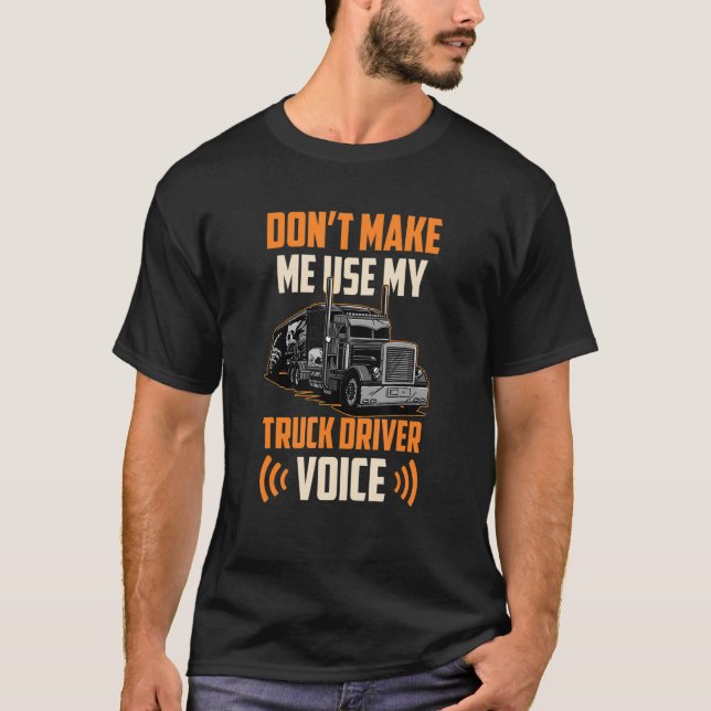 Don't Make Me Use My Truck Driver Voice Drive Driv T-Shirt (Front)