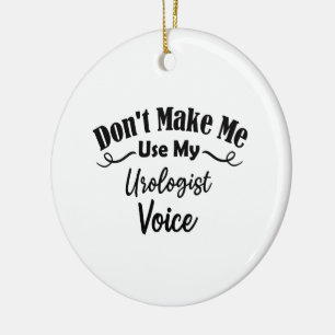 Don't Make Me Use My Urologist Voice Ceramic Ornament