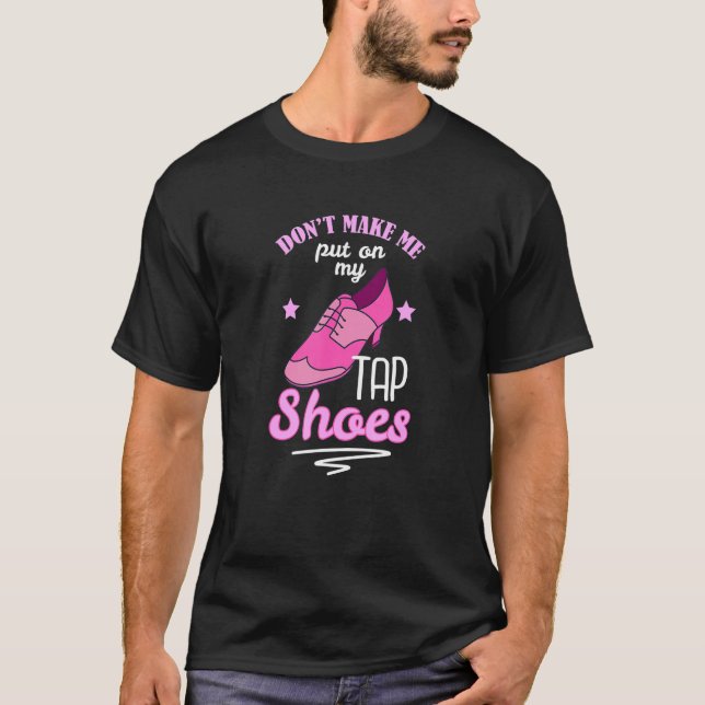 Dont Make Tap Shoes Tap Dancers T-Shirt (Front)