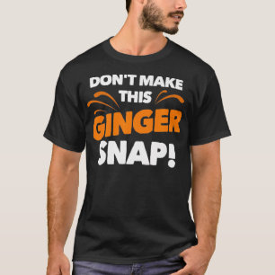 Dont Make This Ginger Snap Funny Crazy Redhead Gi T-Shirt