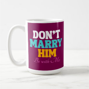 Don't Marry Him, Be with Me Coffee Mug