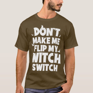 Dont Me Flip My Witch Switch Funny Humour Witch Ha T-Shirt