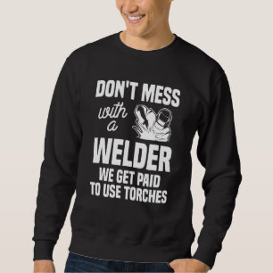 Don't Mess With A Welder We Get Paid To Use Torche Sweatshirt