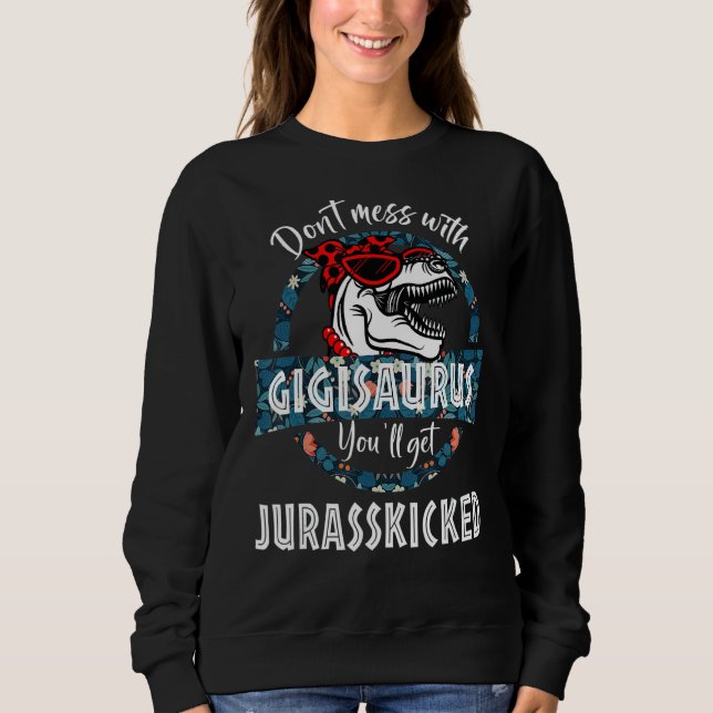 Don't Mess With Gigisaurus You'll Get Jurasskicked Sweatshirt (Front)