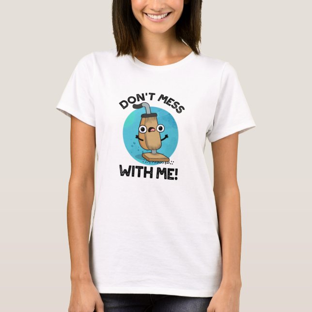 Don't Mess With Me Funny Vacuum Cleaner Pun  T-Shirt (Front)