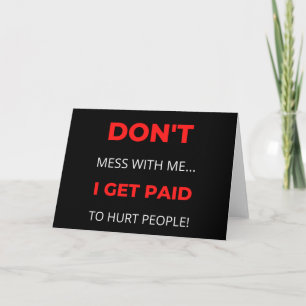 Don't Mess With Me I Get Paid To Hurt People Card