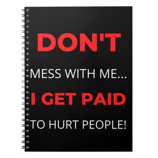 Don't Mess With Me I Get Paid To Hurt People Notebook (Front)
