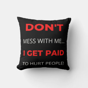 Don't Mess With Me I Get Paid To Hurt People Throw Pillow