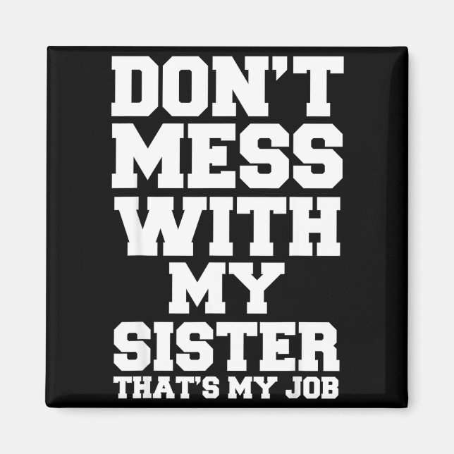 Don't Mess With My Sister That's My Job Funny Sist Magnet (Front)