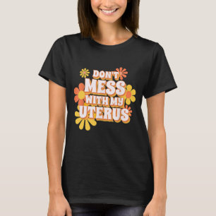 Don't Mess With My Uterus T-Shirt
