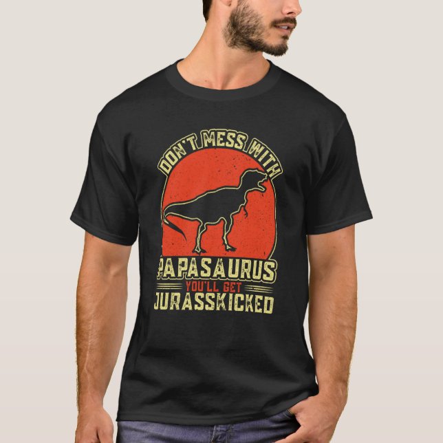 Dont Mess With Papasaurus You'll Get Jurasskicked  T-Shirt (Front)