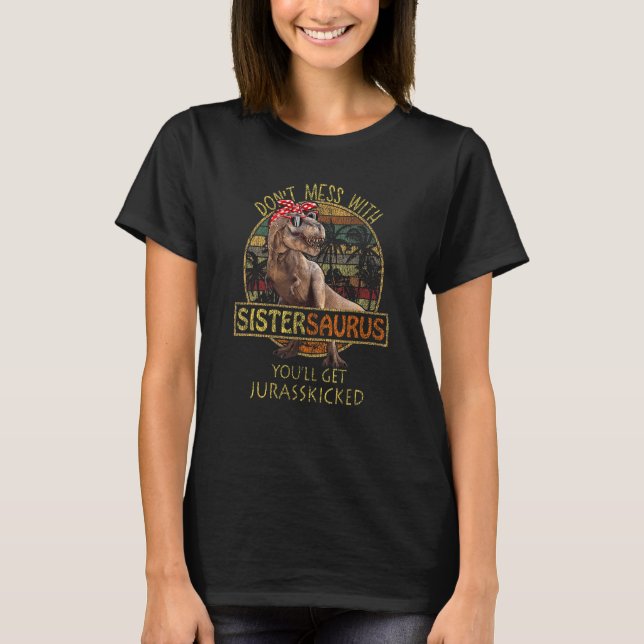 Don't Mess With Sistersaurus You'll Get Jurasskick T-Shirt (Front)