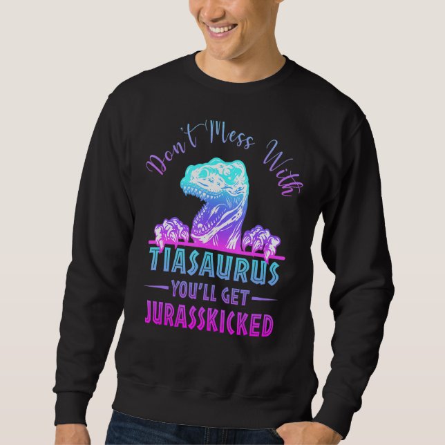Don't Mess With Tiasaurus You'll Get Jurasskicked  Sweatshirt (Front)