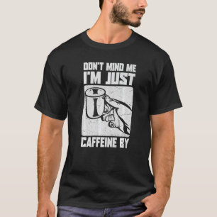 Don't Mind Me I'm Just Caffeine By  Coffee Jokes T-Shirt
