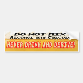 DON'T MIX ALCOLHOL & CALCULUS  NO DRINK AND DERIVE BUMPER STICKER