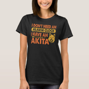 Dont Need Alarm Clock I Have Akita Pet T-Shirt