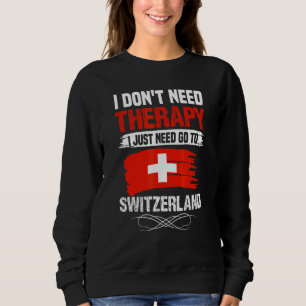 Don't Need Therapy I Just Need To Go To Switzerlan Sweatshirt