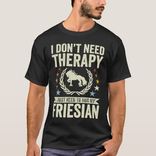 Don't Need Therapy Just Hug My Horse Friesian T-Shirt (Front)