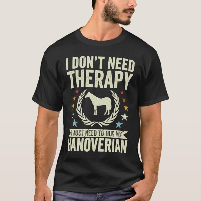 Don't Need Therapy Just Hug My Horse Hanoverian T-Shirt (Front)