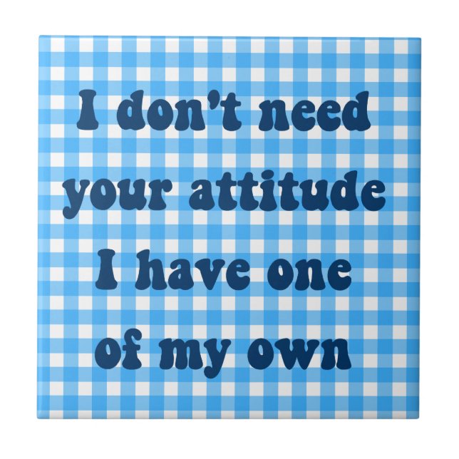 Don't need your attitude, got my own tile (Front)