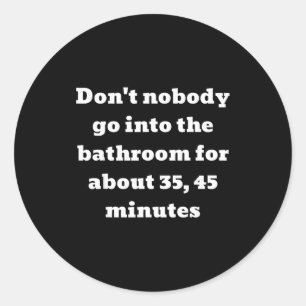 Don't Nobody Go Into The Bathroom For About 35, 45 Classic Round Sticker