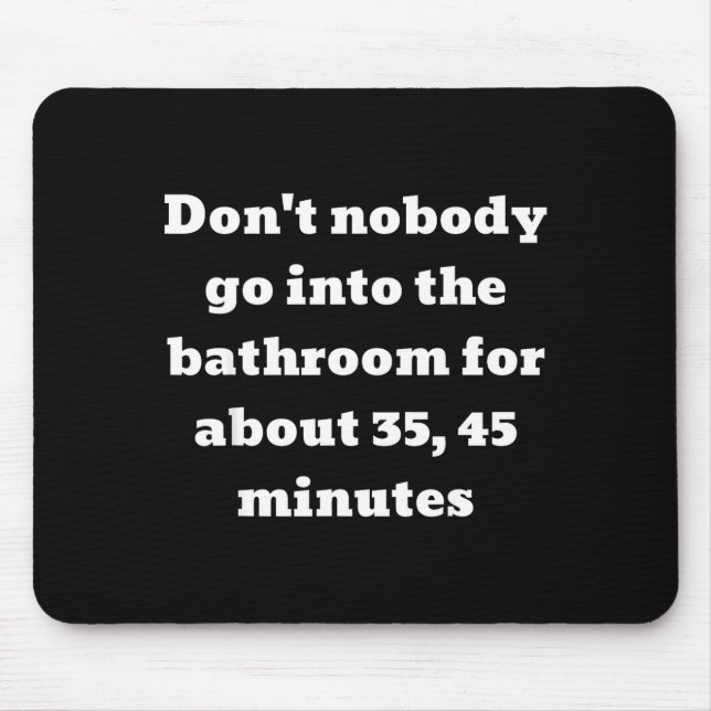 Don't Nobody Go Into The Bathroom For About 35, 45 Mouse Pad (Front)