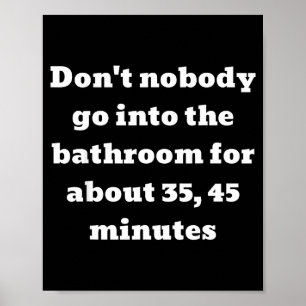Don't Nobody Go Into The Bathroom For About 35, 45 Poster