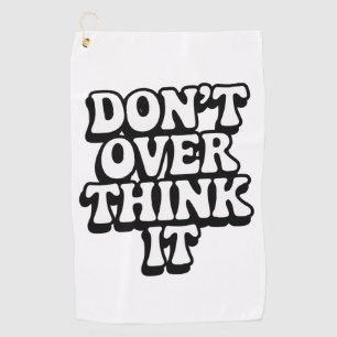 Don't Over Think It! Golf Towel